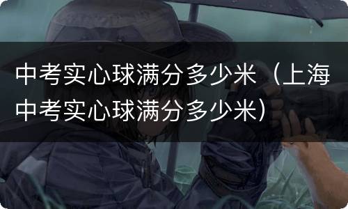 中考实心球满分多少米（上海中考实心球满分多少米）