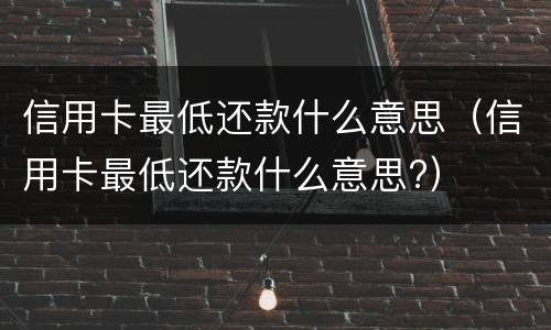 信用卡最低还款什么意思（信用卡最低还款什么意思?）