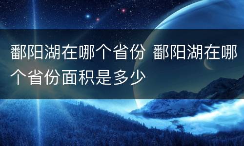 鄱阳湖在哪个省份 鄱阳湖在哪个省份面积是多少