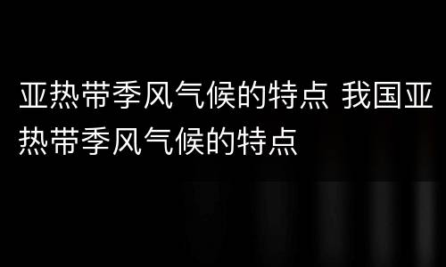 亚热带季风气候的特点 我国亚热带季风气候的特点