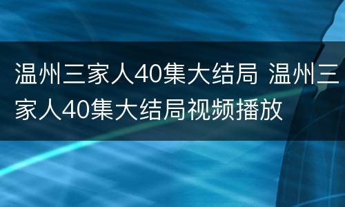 温州三家人40集大结局 温州三家人40集大结局视频播放