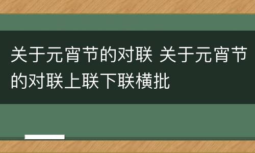 关于元宵节的对联 关于元宵节的对联上联下联横批