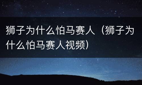 狮子为什么怕马赛人（狮子为什么怕马赛人视频）