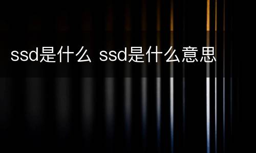 ssd是什么 ssd是什么意思