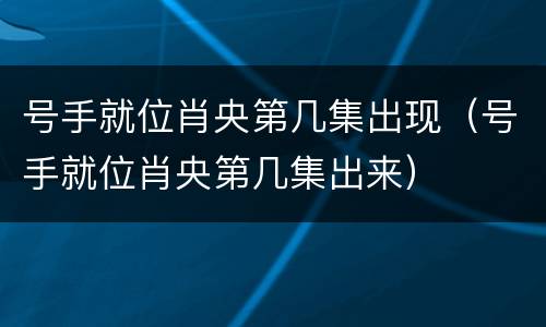 号手就位肖央第几集出现（号手就位肖央第几集出来）