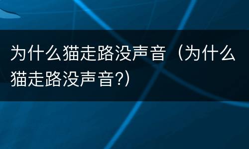 为什么猫走路没声音（为什么猫走路没声音?）