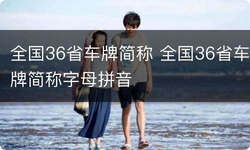 全国36省车牌简称 全国36省车牌简称字母拼音