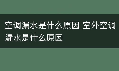 空调漏水是什么原因 室外空调漏水是什么原因