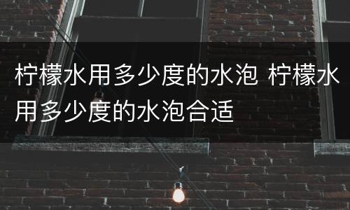 柠檬水用多少度的水泡 柠檬水用多少度的水泡合适