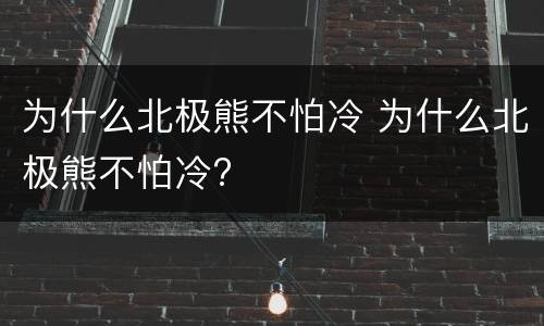 为什么北极熊不怕冷 为什么北极熊不怕冷?