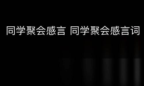 同学聚会感言 同学聚会感言词