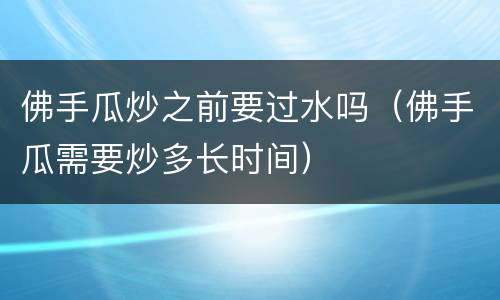 佛手瓜炒之前要过水吗（佛手瓜需要炒多长时间）