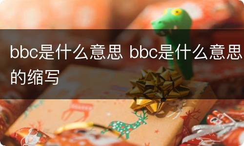 bbc是什么意思 bbc是什么意思的缩写