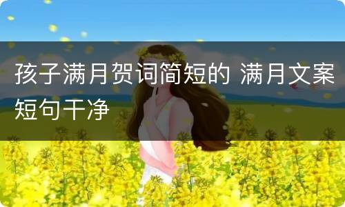 孩子满月贺词简短的 满月文案短句干净