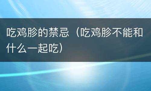 吃鸡胗的禁忌（吃鸡胗不能和什么一起吃）