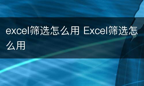 excel筛选怎么用 Excel筛选怎么用