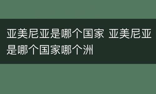 亚美尼亚是哪个国家 亚美尼亚是哪个国家哪个洲