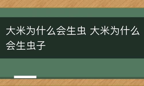 大米为什么会生虫 大米为什么会生虫子