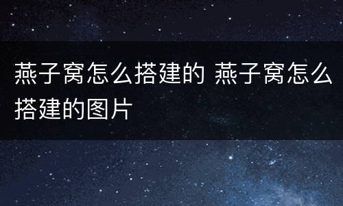 燕子窝怎么搭建的 燕子窝怎么搭建的图片