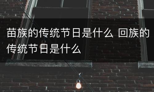 苗族的传统节日是什么 回族的传统节日是什么