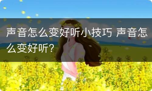 声音怎么变好听小技巧 声音怎么变好听?