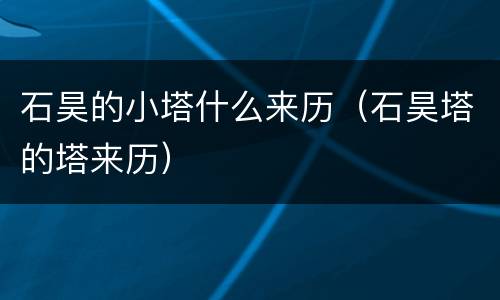 石昊的小塔什么来历（石昊塔的塔来历）