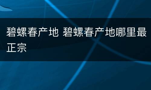 碧螺春产地 碧螺春产地哪里最正宗