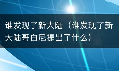 谁发现了新大陆（谁发现了新大陆哥白尼提出了什么）