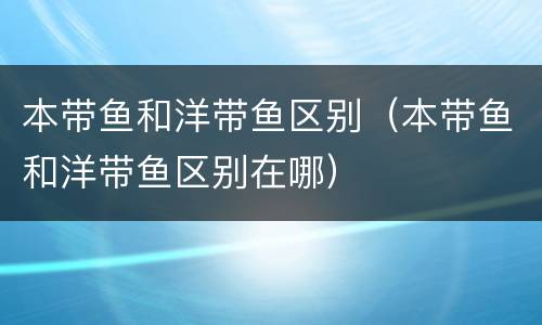 本带鱼和洋带鱼区别（本带鱼和洋带鱼区别在哪）