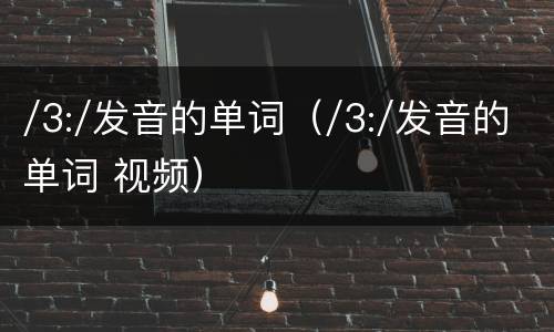 /3:/发音的单词（/3:/发音的单词 视频）