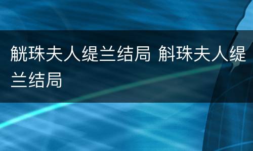 觥珠夫人缇兰结局 斛珠夫人缇兰结局