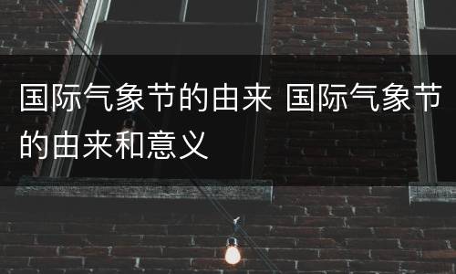 国际气象节的由来 国际气象节的由来和意义