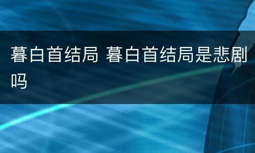 暮白首结局 暮白首结局是悲剧吗