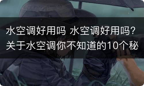 水空调好用吗 水空调好用吗?关于水空调你不知道的10个秘密一看就懂