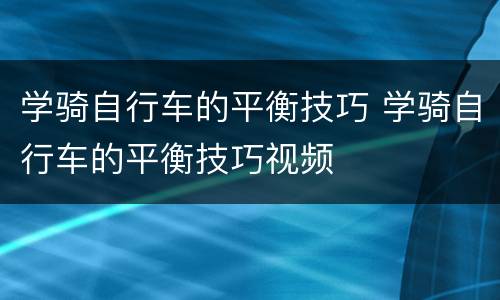 学骑自行车的平衡技巧 学骑自行车的平衡技巧视频