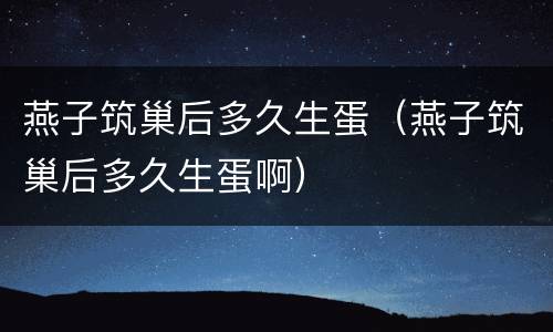 燕子筑巢后多久生蛋（燕子筑巢后多久生蛋啊）