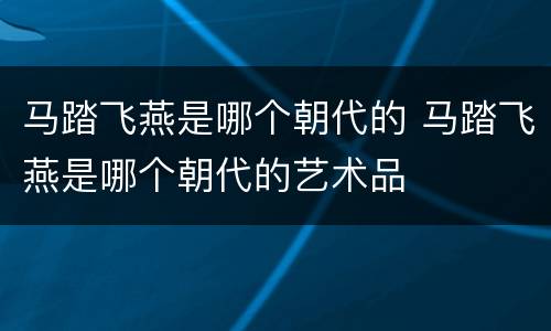 马踏飞燕是哪个朝代的 马踏飞燕是哪个朝代的艺术品