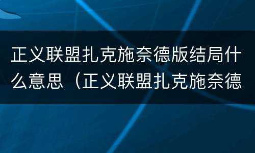 正义联盟扎克施奈德版结局什么意思（正义联盟扎克施奈德版结尾什么意思）