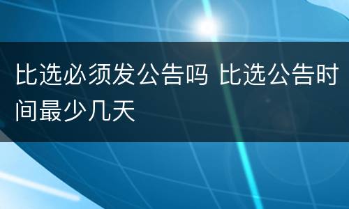 比选必须发公告吗 比选公告时间最少几天