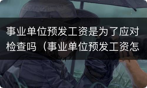 事业单位预发工资是为了应对检查吗（事业单位预发工资怎么做账）