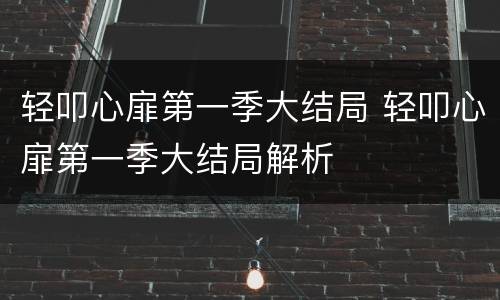 轻叩心扉第一季大结局 轻叩心扉第一季大结局解析