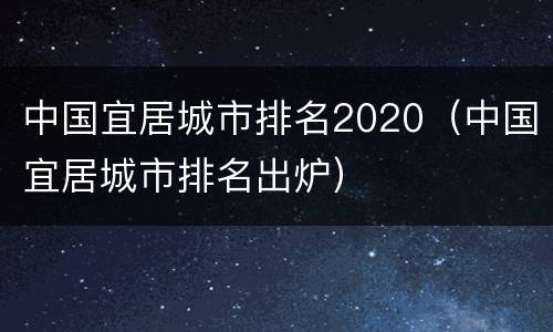 中国宜居城市排名2020（中国宜居城市排名出炉）