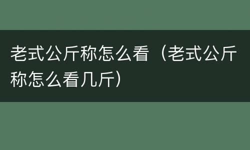 老式公斤称怎么看（老式公斤称怎么看几斤）