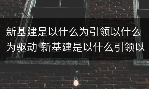 新基建是以什么为引领以什么为驱动 新基建是以什么引领以什么为驱动以什么为基础