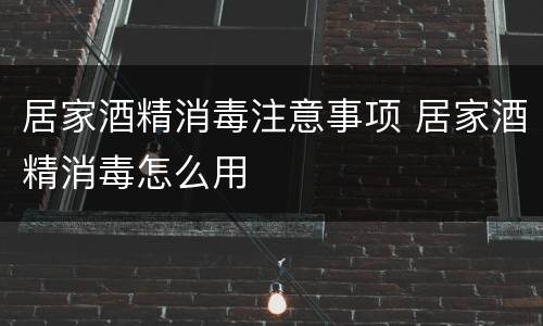 居家酒精消毒注意事项 居家酒精消毒怎么用