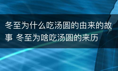 冬至为什么吃汤圆的由来的故事 冬至为啥吃汤圆的来历