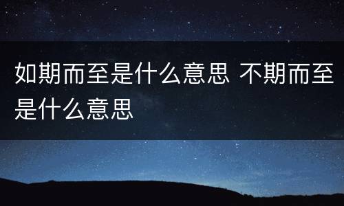 如期而至是什么意思 不期而至是什么意思