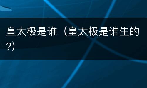 皇太极是谁（皇太极是谁生的?）