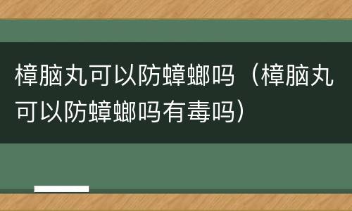 樟脑丸可以防蟑螂吗（樟脑丸可以防蟑螂吗有毒吗）