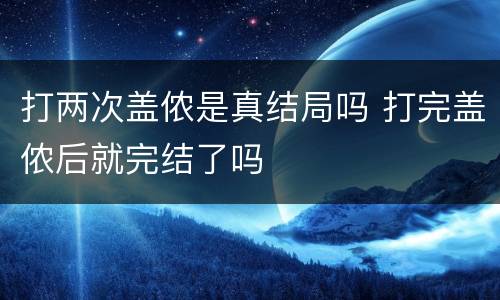 打两次盖侬是真结局吗 打完盖侬后就完结了吗